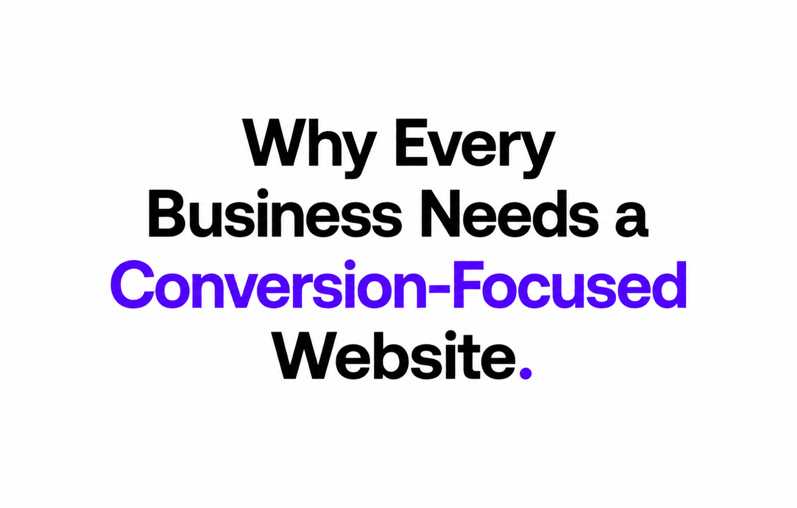 Why Every Business Needs a Conversion-Focused Website.